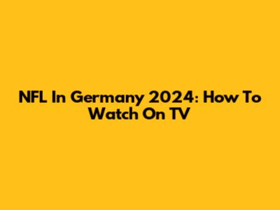 NFL In Germany 2024: How To Watch On TV