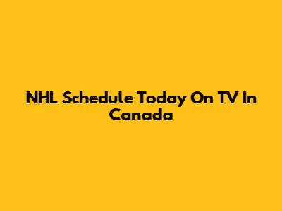 NHL Schedule Today On TV In Canada