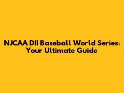 NJCAA DII Baseball World Series: Your Ultimate Guide