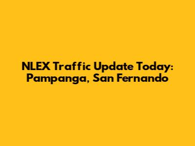 NLEX Traffic Update Today: Pampanga, San Fernando