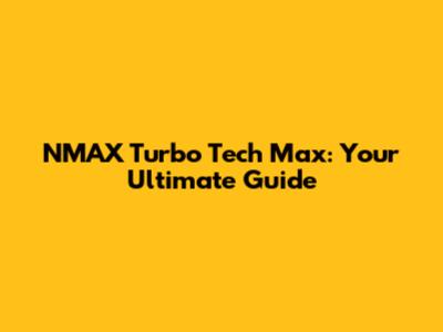 NMAX Turbo Tech Max: Your Ultimate Guide