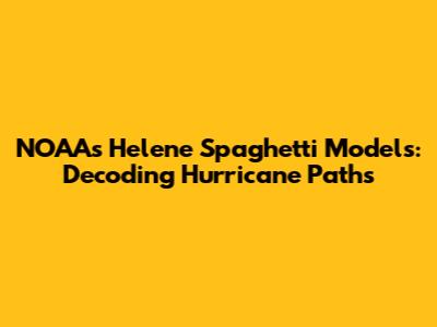 NOAA's Helene Spaghetti Models: Decoding Hurricane Paths