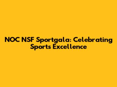 NOC NSF Sportgala: Celebrating Sports Excellence