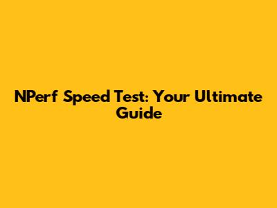 NPerf Speed Test: Your Ultimate Guide