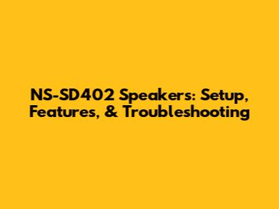 NS-SD402 Speakers: Setup, Features, & Troubleshooting