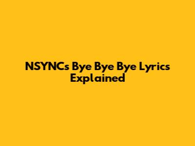 NSYNC's "Bye Bye Bye" Lyrics Explained
