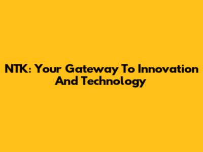 NTK: Your Gateway To Innovation And Technology