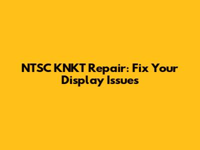 NTSC KNKT Repair: Fix Your Display Issues