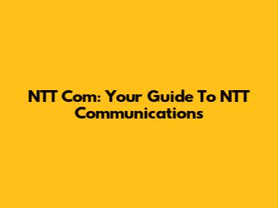 NTT Com: Your Guide To NTT Communications