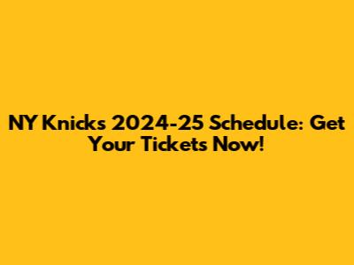 NY Knicks 2024-25 Schedule: Get Your Tickets Now!