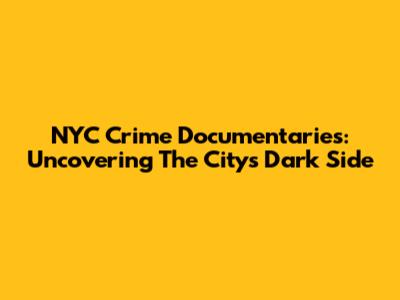 NYC Crime Documentaries: Uncovering The City's Dark Side