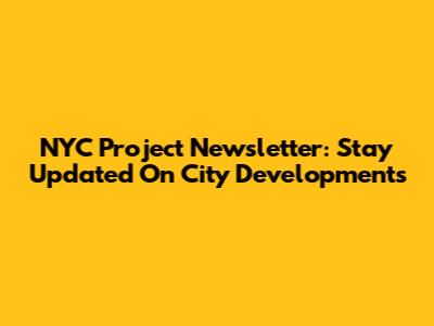 NYC Project Newsletter: Stay Updated On City Developments