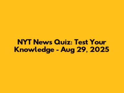 NYT News Quiz: Test Your Knowledge - Aug 29, 2025