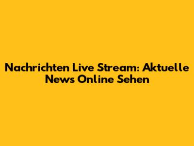 Nachrichten Live Stream: Aktuelle News Online Sehen