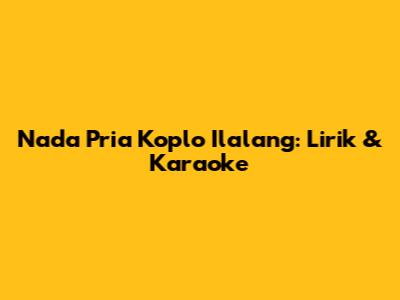Nada Pria Koplo Ilalang: Lirik & Karaoke