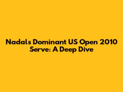 Nadal's Dominant US Open 2010 Serve: A Deep Dive