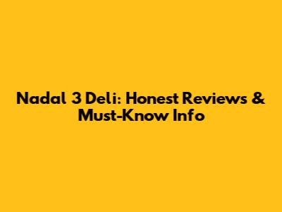 Nadal 3 Deli: Honest Reviews & Must-Know Info