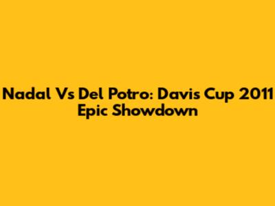 Nadal Vs Del Potro: Davis Cup 2011 Epic Showdown