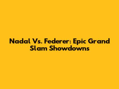 Nadal Vs. Federer: Epic Grand Slam Showdowns