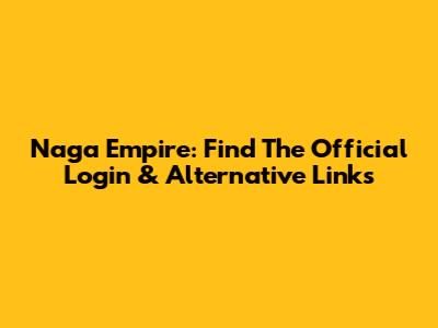 Naga Empire: Find The Official Login & Alternative Links
