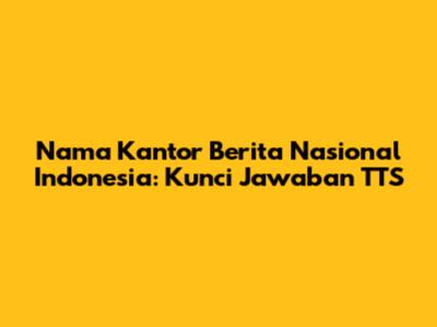 Nama Kantor Berita Nasional Indonesia: Kunci Jawaban TTS