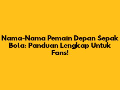 Nama-Nama Pemain Depan Sepak Bola: Panduan Lengkap Untuk Fans!