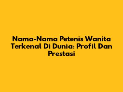 Nama-Nama Petenis Wanita Terkenal Di Dunia: Profil Dan Prestasi
