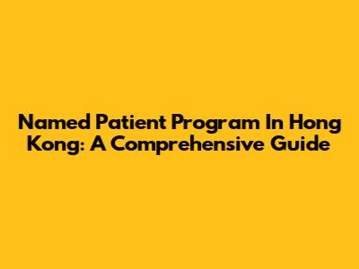 Named Patient Program In Hong Kong: A Comprehensive Guide