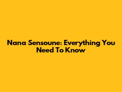 Nana Sensoune: Everything You Need To Know