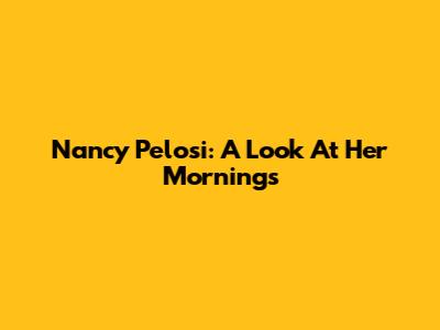 Nancy Pelosi: A Look At Her Mornings
