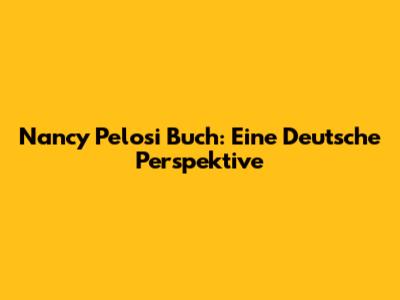 Nancy Pelosi Buch: Eine Deutsche Perspektive