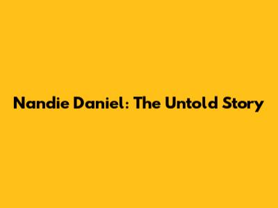Nandie Daniel: The Untold Story