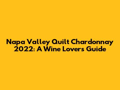 Napa Valley Quilt Chardonnay 2022: A Wine Lover's Guide