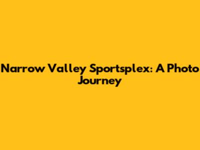 Narrow Valley Sportsplex: A Photo Journey
