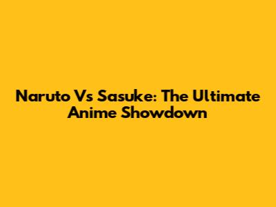 Naruto Vs Sasuke: The Ultimate Anime Showdown