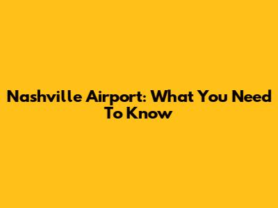 Nashville Airport: What You Need To Know