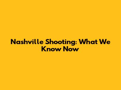 Nashville Shooting: What We Know Now