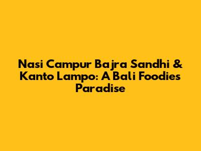 Nasi Campur Bajra Sandhi & Kanto Lampo: A Bali Foodie's Paradise