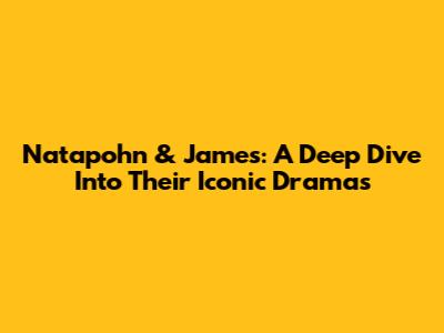 Natapohn & James: A Deep Dive Into Their Iconic Dramas