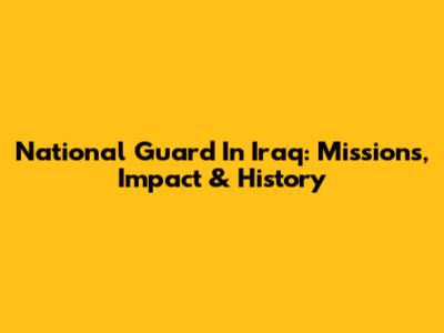 National Guard In Iraq: Missions, Impact & History