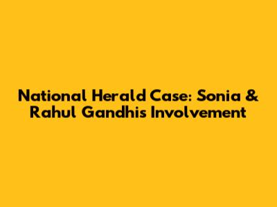 National Herald Case: Sonia & Rahul Gandhi's Involvement