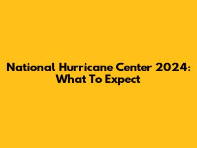 National Hurricane Center 2024: What To Expect