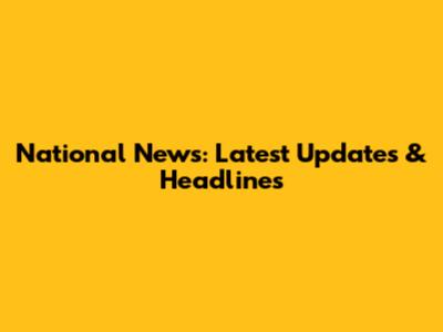 National News: Latest Updates & Headlines