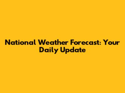 National Weather Forecast: Your Daily Update