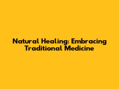 Natural Healing: Embracing Traditional Medicine