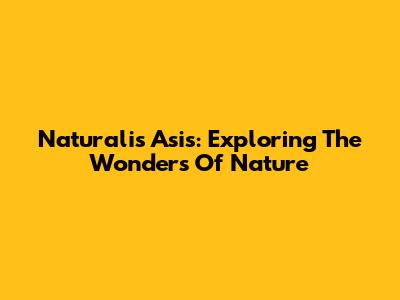 Naturalis Asis: Exploring The Wonders Of Nature