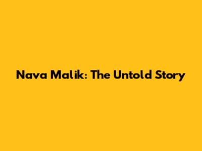 Nava Malik: The Untold Story
