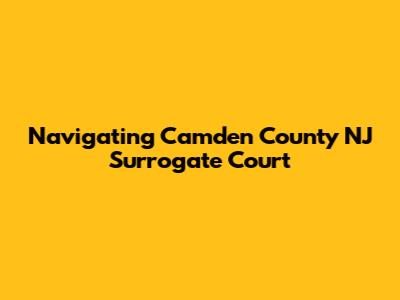 Navigating Camden County NJ Surrogate Court