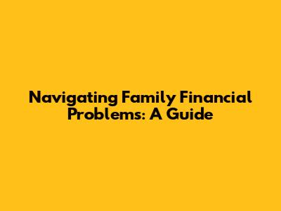 Navigating Family Financial Problems: A Guide
