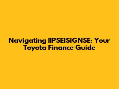 Navigating IIPSEISIGNSE: Your Toyota Finance Guide